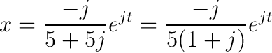 x=\frac{-j}{5+5j}e^{jt}=\frac{-j}{5(1+j)}e^{jt}