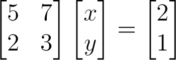 \begin{bmatrix} 5&
                      7\\ 2&
3\end{bmatrix}\begin{bmatrix}x\\y\end{bmatrix}=\begin{bmatrix}2\\1\end{bmatrix}