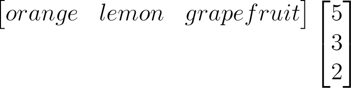 \begin{matrix}\begin{bmatrix}orange&lemon&grapefruit\end{bmatrix}\\\\\\\end{matrix}\begin{bmatrix}5\\3\\2\end{bmatrix}
