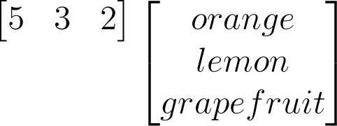 \begin{matrix}\begin{bmatrix}5&3&2\end{bmatrix}\\\\\\\end{matrix}\begin{bmatrix}orange\\lemon\\grapefruit\end{bmatrix}