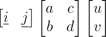 \begin{bmatrix}\underline{i}&\underline{j}\end{bmatrix}\begin{bmatrix}a&c\\b&d\end{bmatrix}\begin{bmatrix}u\\v\end{bmatrix}
