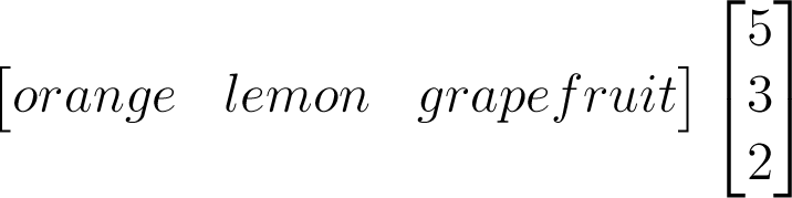 \begin{bmatrix}
orange&lemon&grapefruit\end{bmatrix}\begin{bmatrix}5\\3\\2\end{bmatrix}