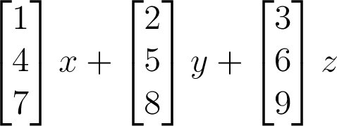 \begin{bmatrix}1\\4\\7\end{bmatrix}x+\begin{bmatrix}2\\5\\8\end{bmatrix}y+\begin{bmatrix}3\\6\\9\end{bmatrix}z