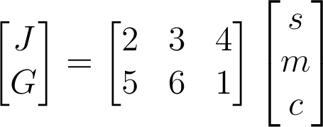 \begin{bmatrix}J\\G\end{bmatrix}=\begin{bmatrix}2&3&4\\5&6&1\end{bmatrix}\begin{bmatrix}s\\m\\c\end{bmatrix}