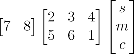 \begin{bmatrix}7&8\end{bmatrix}\begin{bmatrix}2&3&4\\5&6&1\end{bmatrix}\begin{bmatrix}s\\m\\c\end{bmatrix}