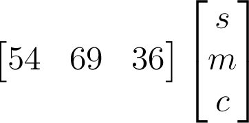 \begin{bmatrix}54&69&36\end{bmatrix}\begin{bmatrix}s\\m\\c\end{bmatrix}